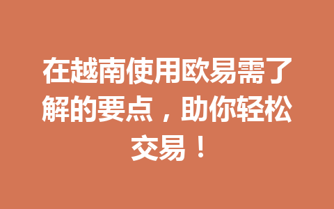 在越南使用欧易需了解的要点，助你轻松交易！