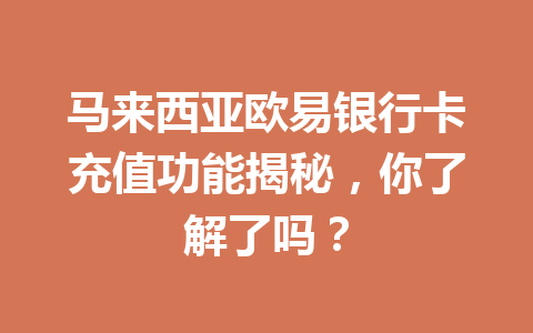 马来西亚欧易银行卡充值功能揭秘，你了解了吗？