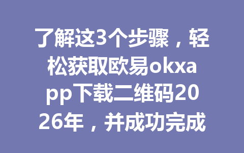 了解这3个步骤，轻松获取欧易okxapp下载二维码2026年，并成功完成账号注册