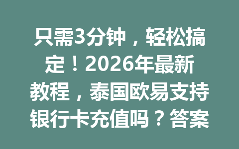 只需3分钟，轻松搞定！2026年最新教程，泰国欧易支持银行卡充值吗？答案就在这篇文章里！