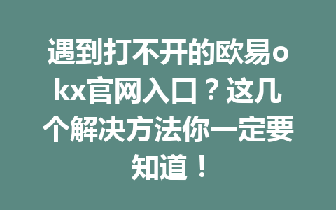 遇到打不开的欧易okx官网入口?这几个解决方法你一定要知道!