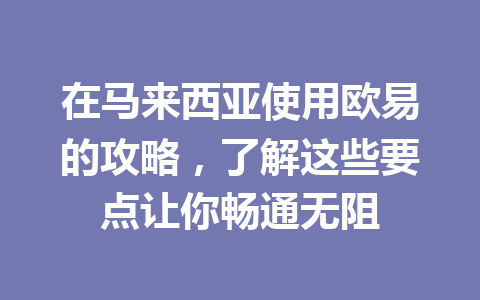 在马来西亚使用欧易的攻略,了解这些要点让你畅通无阻