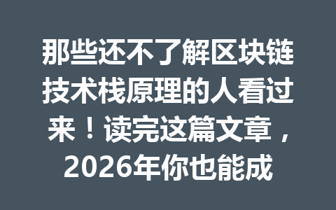 那些还不了解区块链技术栈原理的人看过来！读完这篇文章，2026年你也能成为区块链达人