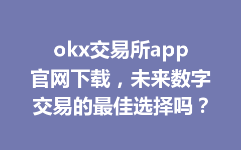 okx交易所app官网下载,未来数字交易的最佳选择吗?