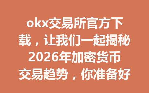 okx交易所官方下载，让我们一起揭秘2026年加密货币交易趋势，你准备好迎接未来了吗？