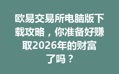 欧易交易所电脑版下载攻略,你准备好赚取2026年的财富了吗?