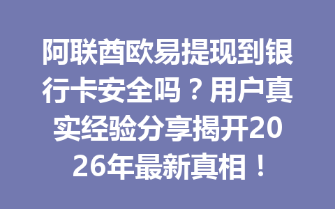 阿联酋欧易提现到银行卡安全吗?用户真实经验分享揭开2026年最新真相!