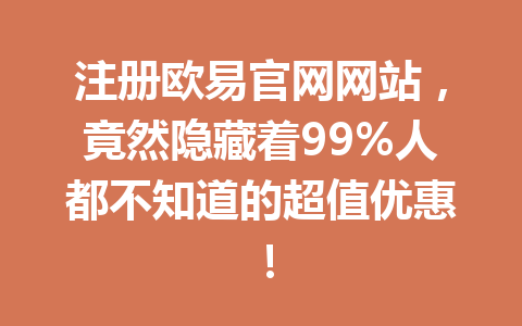 注册欧易官网网站,竟然隐藏着99%人都不知道的超值优惠!