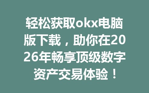 轻松获取okx电脑版下载,助你在2026年畅享顶级数字资产交易体验!