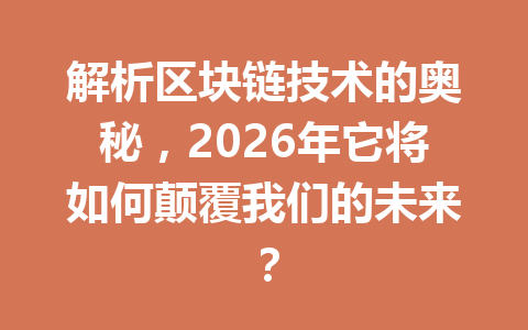 解析区块链技术的奥秘,2026年它将如何颠覆我们的未来?