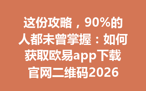 这份攻略,90%的人都未曾掌握:如何获取欧易app下载官网二维码2026年!
