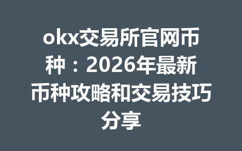 okx交易所官网币种：2026年最新币种攻略和交易技巧分享