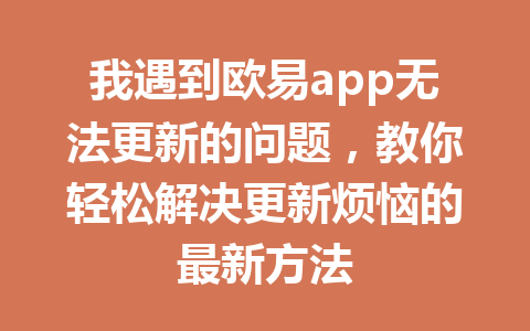 我遇到欧易app无法更新的问题,教你轻松解决更新烦恼的最新方法