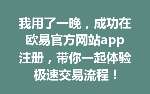 我用了一晚,成功在欧易官方网站app注册,带你一起体验极速交易流程!