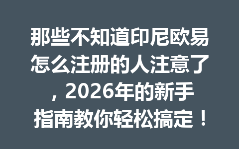 那些不知道印尼欧易怎么注册的人注意了,2026年的新手指南教你轻松搞定!