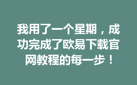 我用了一个星期,成功完成了欧易下载官网教程的每一步!