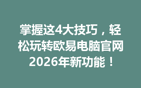 掌握这4大技巧,轻松玩转欧易电脑官网2026年新功能!