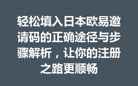 轻松填入日本欧易邀请码的正确途径与步骤解析,让你的注册之路更顺畅