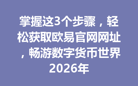 掌握这3个步骤,轻松获取欧易官网网址,畅游数字货币世界2026年