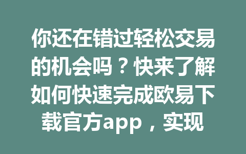 你还在错过轻松交易的机会吗？快来了解如何快速完成欧易下载官方app，实现你的投资梦想！