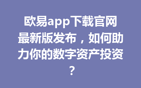 欧易app下载官网最新版发布，如何助力你的数字资产投资？