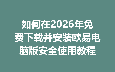 如何在2026年免费下载并安装欧易电脑版安全使用教程