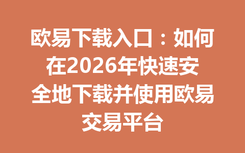 欧易下载入口:如何在2026年快速安全地下载并使用欧易交易平台