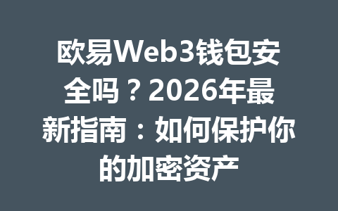 欧易Web3钱包安全吗？2026年最新指南：如何保护你的加密资产