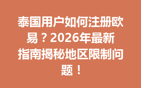 泰国用户如何注册欧易？2026年最新指南揭秘地区限制问题！