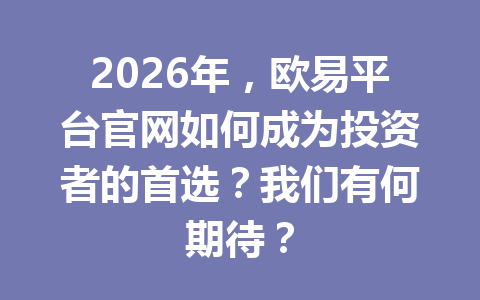 2026年,欧易平台官网如何成为投资者的首选?我们有何期待?