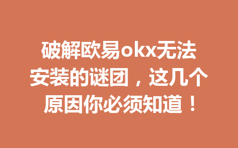 破解欧易okx无法安装的谜团，这几个原因你必须知道！