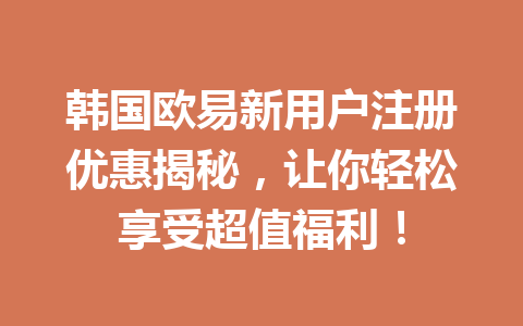 韩国欧易新用户注册优惠揭秘,让你轻松享受超值福利!
