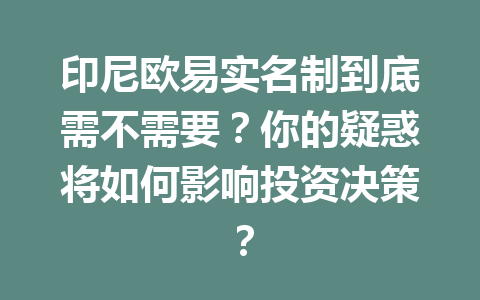 印尼欧易实名制到底需不需要？你的疑惑将如何影响投资决策？