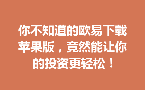 你不知道的欧易下载苹果版，竟然能让你的投资更轻松！