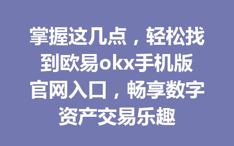 掌握这几点,轻松找到欧易okx手机版官网入口,畅享数字资产交易乐趣
