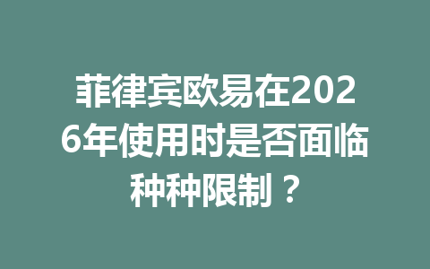 菲律宾欧易在2026年使用时是否面临种种限制？