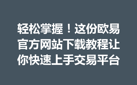 轻松掌握！这份欧易官方网站下载教程让你快速上手交易平台