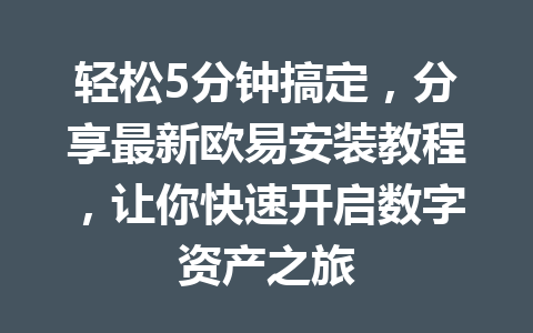 轻松5分钟搞定,分享最新欧易安装教程,让你快速开启数字资产之旅