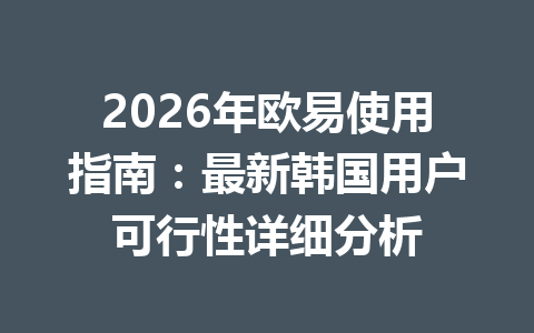 2026年欧易使用指南:最新韩国用户可行性详细分析