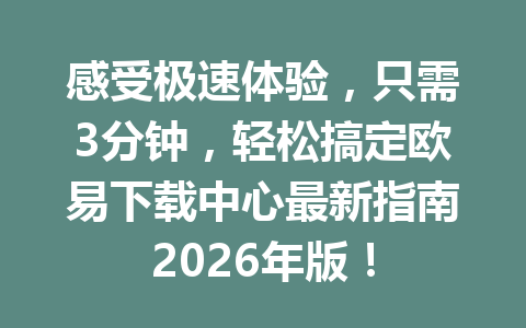 感受极速体验,只需3分钟,轻松搞定欧易下载中心最新指南2026年版!