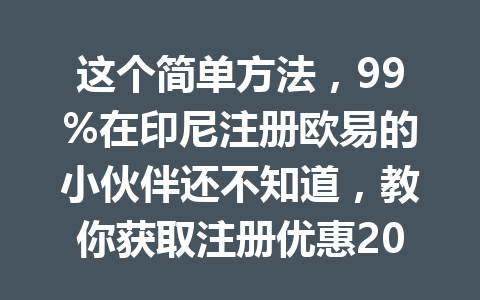 这个简单方法，99%在印尼注册欧易的小伙伴还不知道，教你获取注册优惠20%手续费节省秘籍！