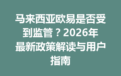 马来西亚欧易是否受到监管？2026年最新政策解读与用户指南