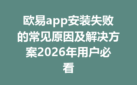 欧易app安装失败的常见原因及解决方案2026年用户必看