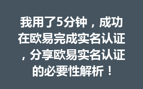 我用了5分钟,成功在欧易完成实名认证,分享欧易实名认证的必要性解析!