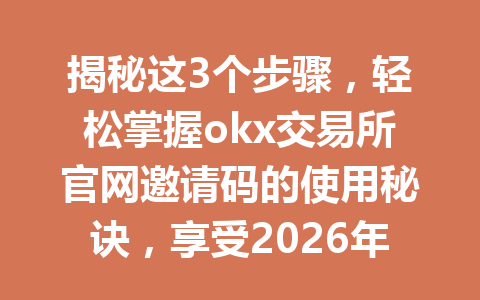 揭秘这3个步骤，轻松掌握okx交易所官网邀请码的使用秘诀，享受2026年20%手续费优惠！