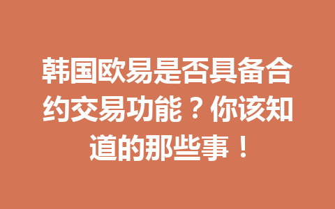 韩国欧易是否具备合约交易功能？你该知道的那些事！