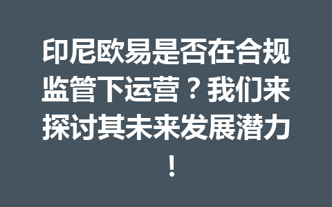 印尼欧易是否在合规监管下运营？我们来探讨其未来发展潜力！