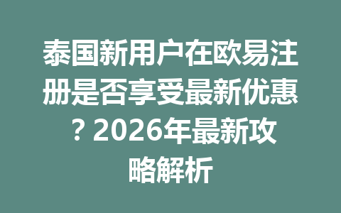 泰国新用户在欧易注册是否享受最新优惠?2026年最新攻略解析