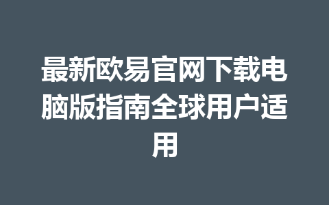 最新欧易官网下载电脑版指南全球用户适用