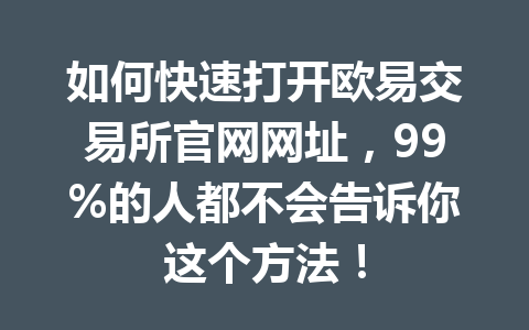 如何快速打开欧易交易所官网网址,99%的人都不会告诉你这个方法!